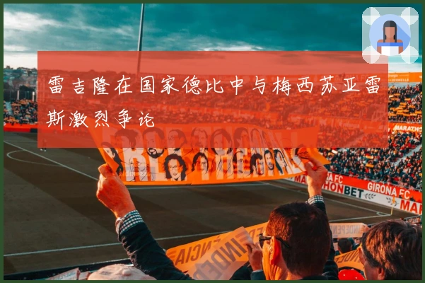 雷吉隆在国家德比中与梅西苏亚雷斯激烈争论