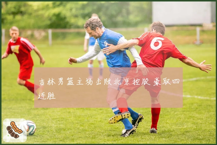 吉林男篮主场击败北京控股 豪取四连胜