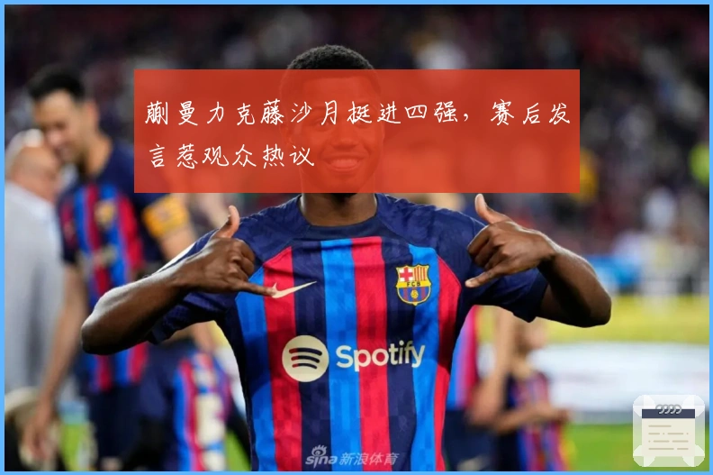蒯曼力克藤沙月挺进四强，赛后发言惹观众热议