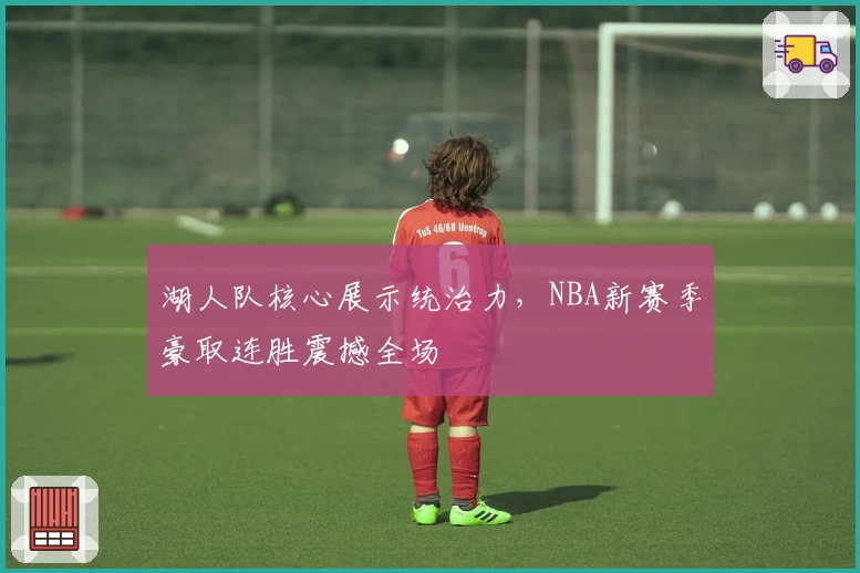 湖人队核心展示统治力，NBA新赛季豪取连胜震撼全场