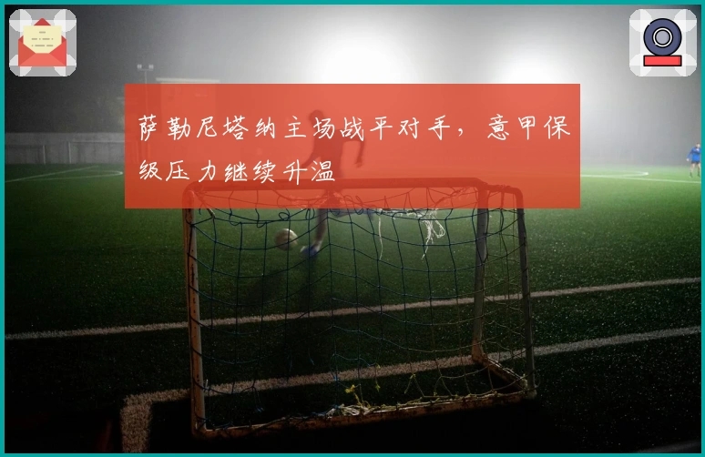 萨勒尼塔纳主场战平对手，意甲保级压力继续升温