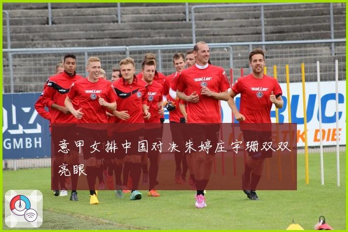 意甲女排中国对决朱婷庄宇珊双双亮眼