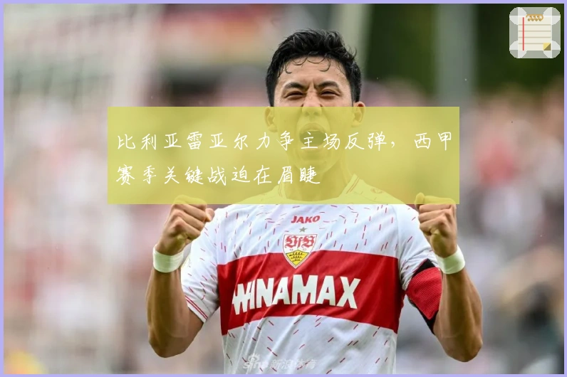 比利亚雷亚尔力争主场反弹,西甲赛季关键战迫在眉睫