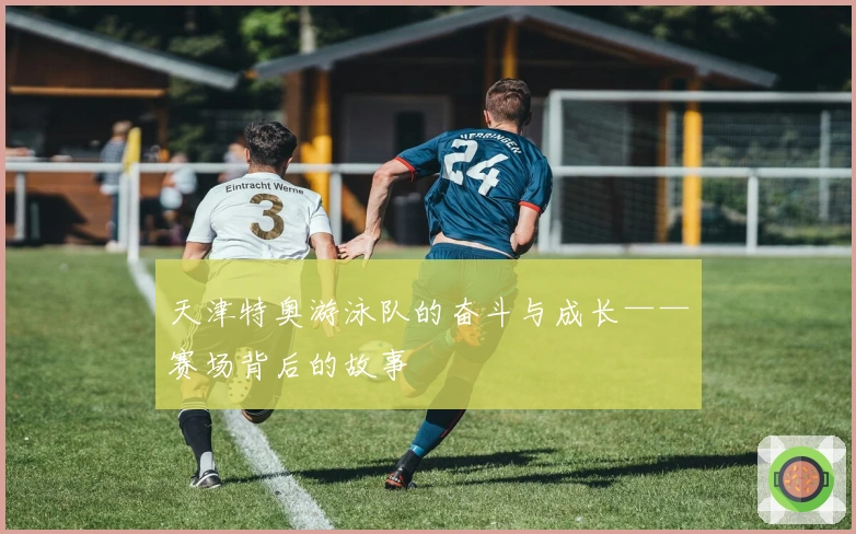 天津特奥游泳队的奋斗与成长——赛场背后的故事