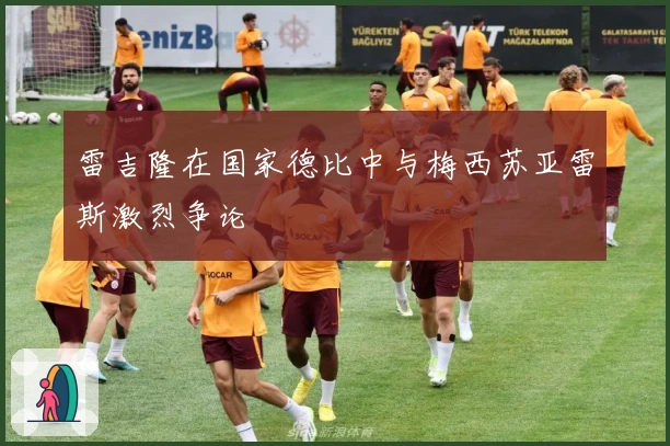 雷吉隆在国家德比中与梅西苏亚雷斯激烈争论